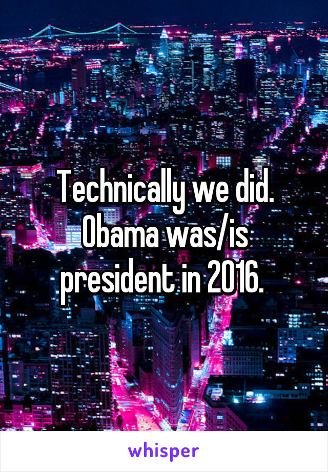 Technically we did. Obama was/is president in 2016. 