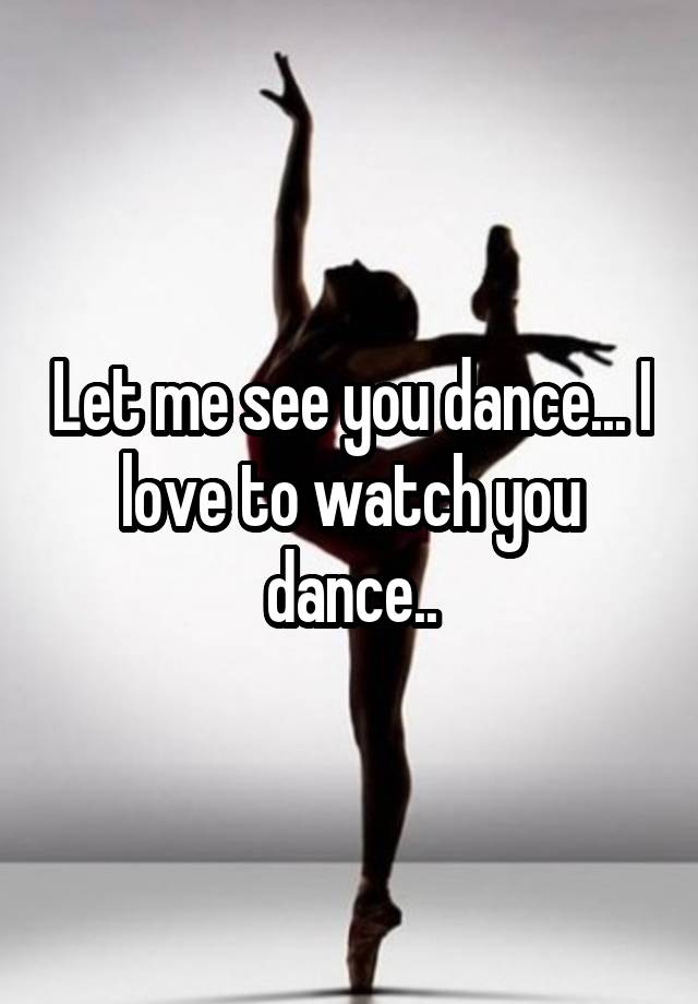 Let Me See You Dance I Love To Watch You Dance 9069