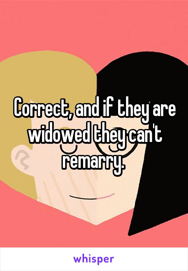 Correct, and if they are widowed they can't remarry. 