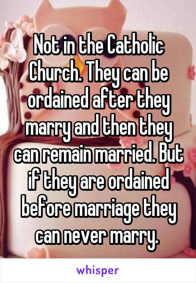 Not in the Catholic Church. They can be ordained after they marry and then they can remain married. But if they are ordained before marriage they can never marry. 