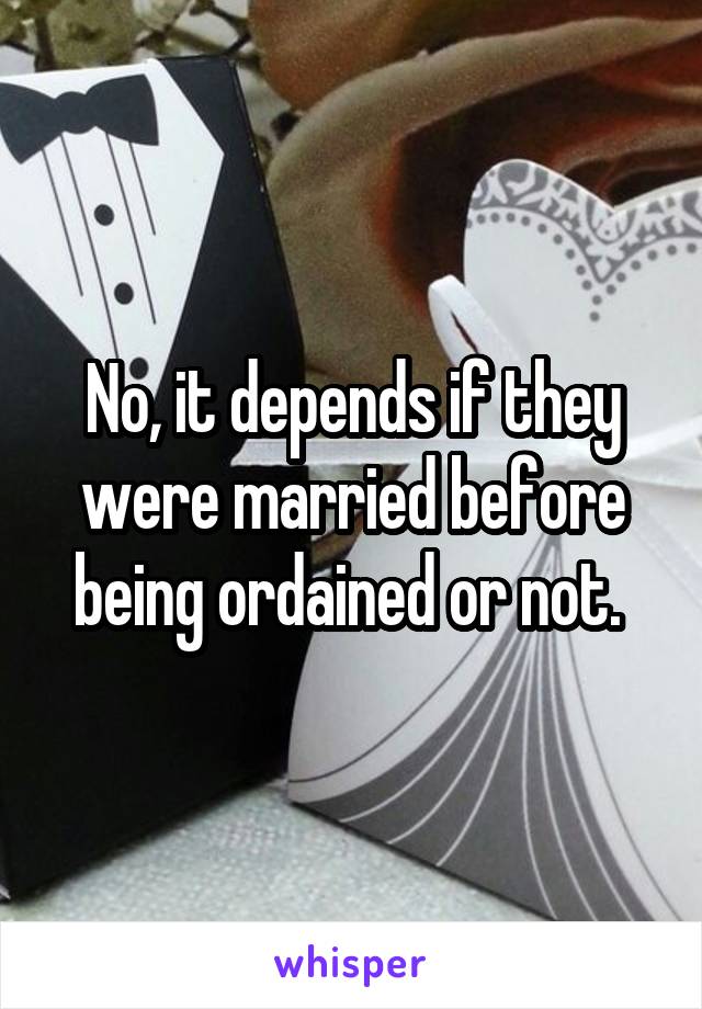 No, it depends if they were married before being ordained or not. 