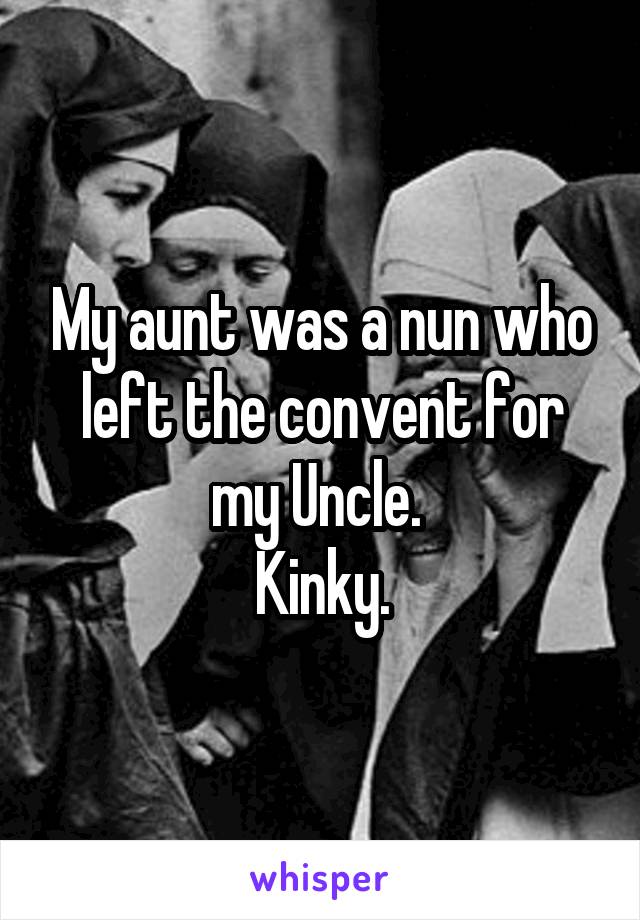 My aunt was a nun who left the convent for my Uncle. 
Kinky.