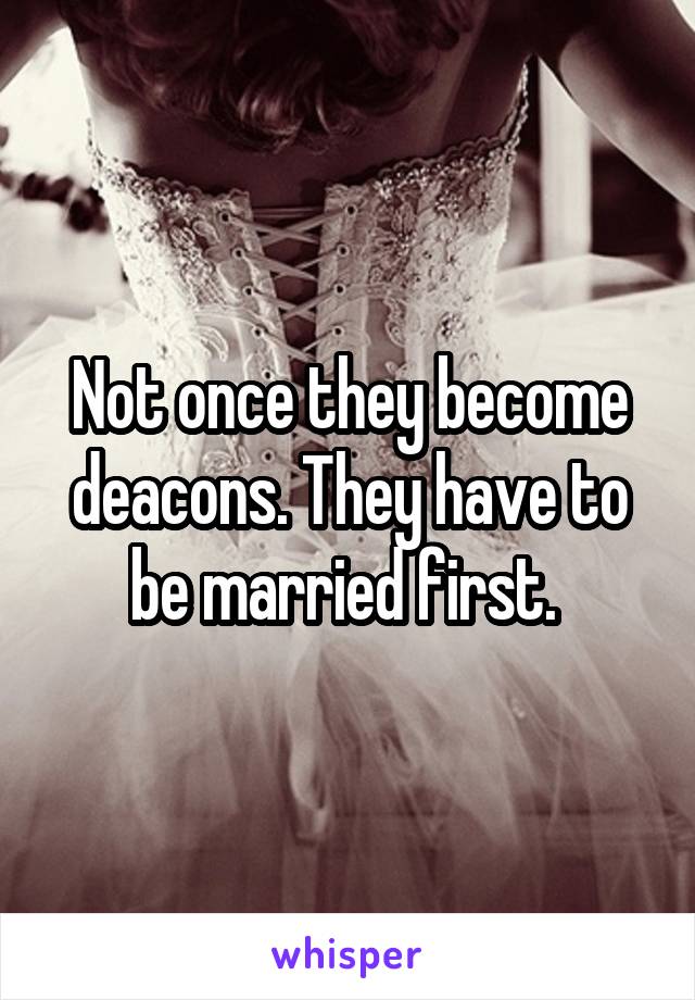 Not once they become deacons. They have to be married first. 