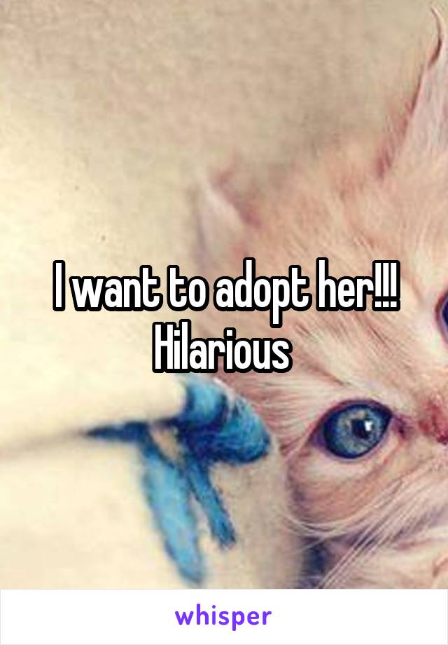 I want to adopt her!!! Hilarious 