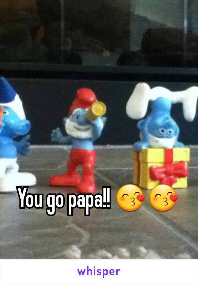 You go papa!! 😙😙