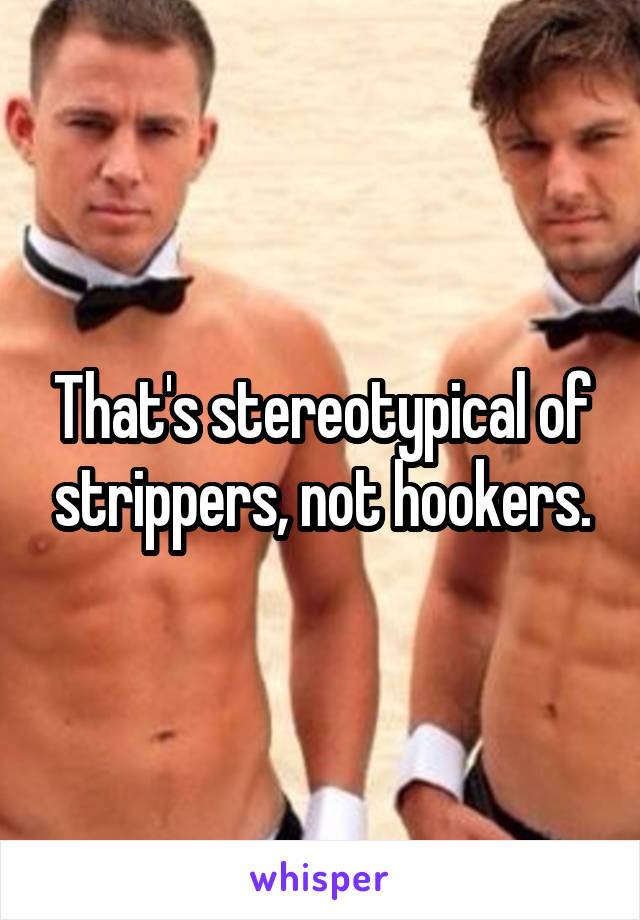 That's stereotypical of strippers, not hookers.