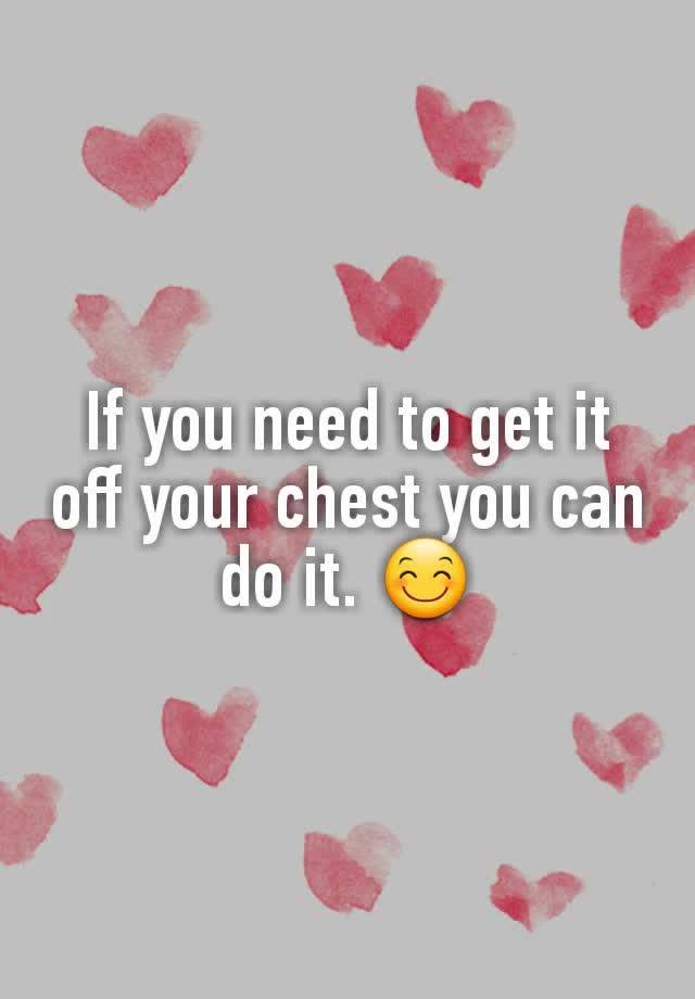 if-you-need-to-get-it-off-your-chest-you-can-do-it