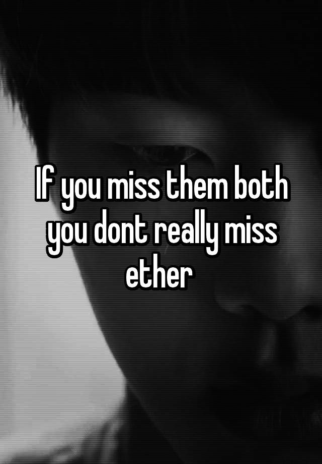 if-you-miss-them-both-you-dont-really-miss-ether