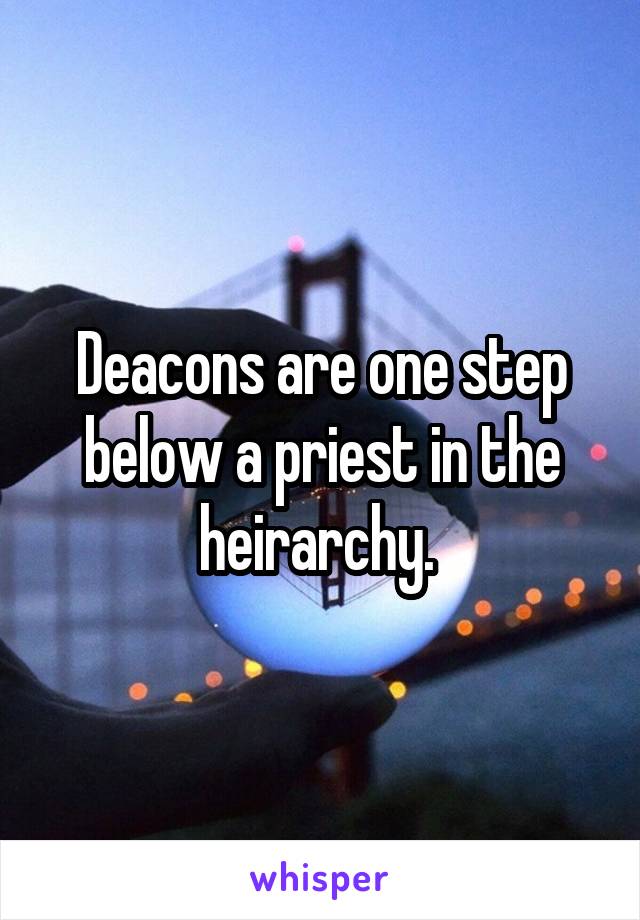 Deacons are one step below a priest in the heirarchy. 