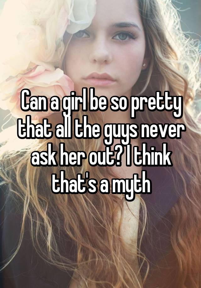 can-a-girl-be-so-pretty-that-all-the-guys-never-ask-her-out-i-think