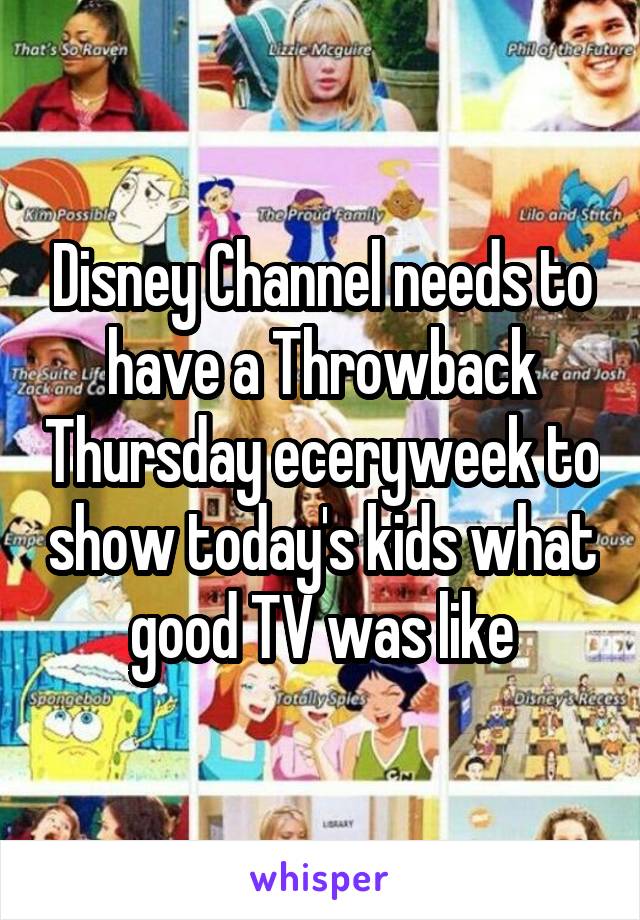 Disney Channel needs to have a Throwback Thursday eceryweek to show today's kids what good TV was like