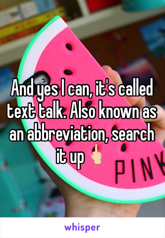 And yes I can, it's called text talk. Also known as an abbreviation, search it up🖕🏻