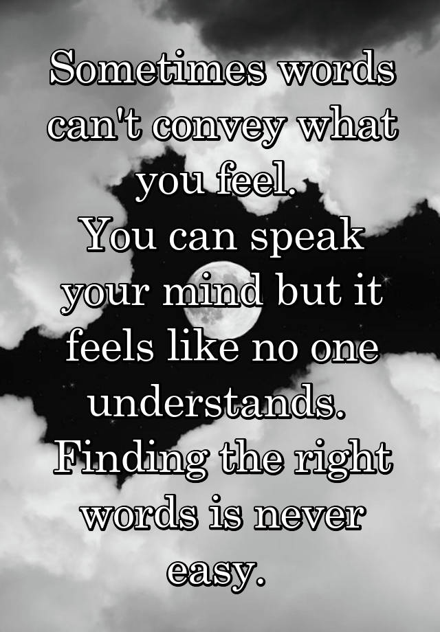 Sometimes Words Can T Convey What You Feel You Can Speak Your Mind But It Feels Like No One Understands Finding The Right Words Is Never Easy