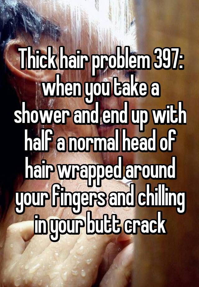 Thick hair problem 397: when you take a shower and end up with half a normal head of hair wrapped around your fingers and chilling in your butt crack