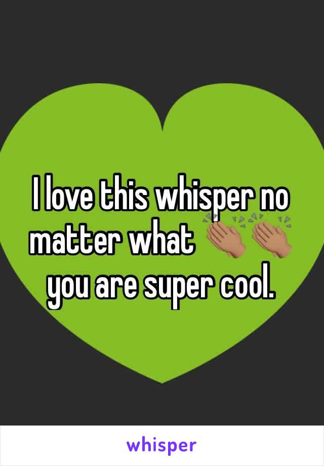 I love this whisper no matter what 👏🏽👏🏽 you are super cool.