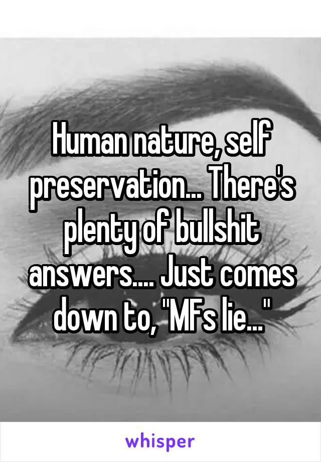 Human nature, self preservation... There's plenty of bullshit answers.... Just comes down to, "MFs lie..."