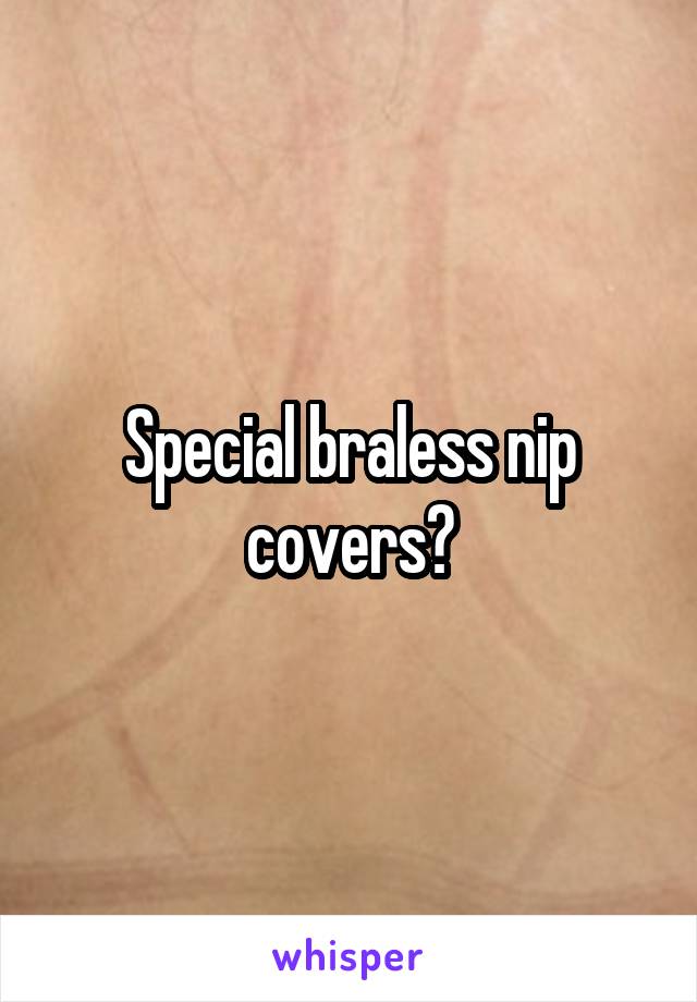 Special braless nip covers?
