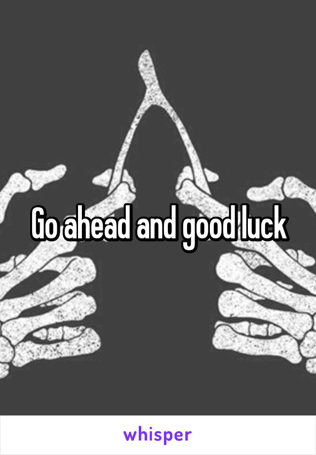 Go ahead and good luck