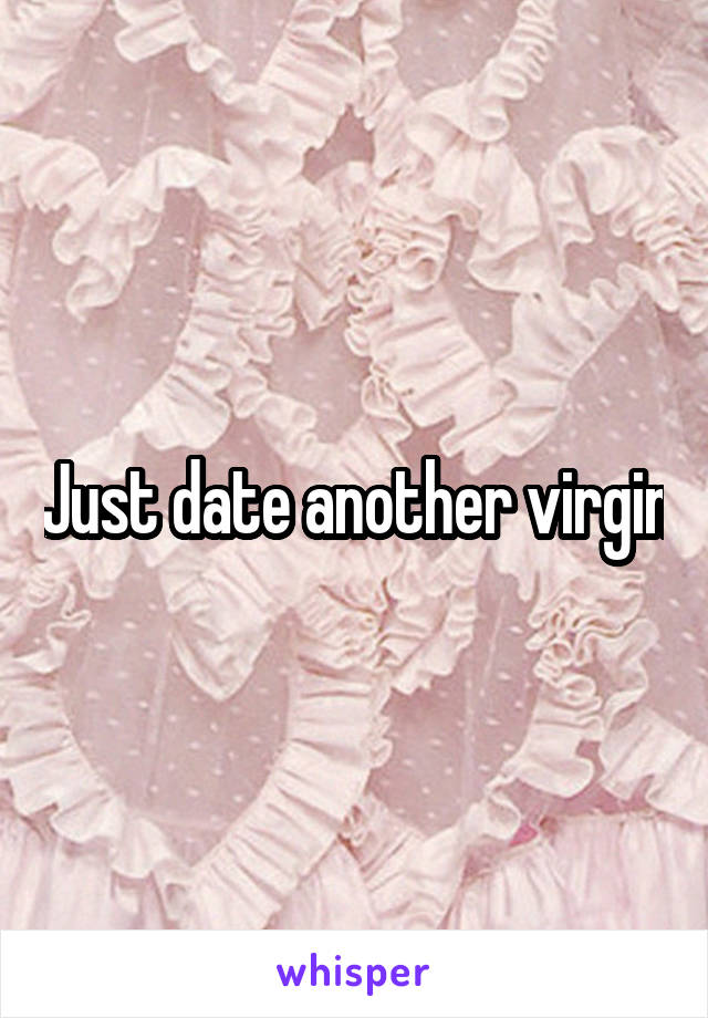 Just date another virgin