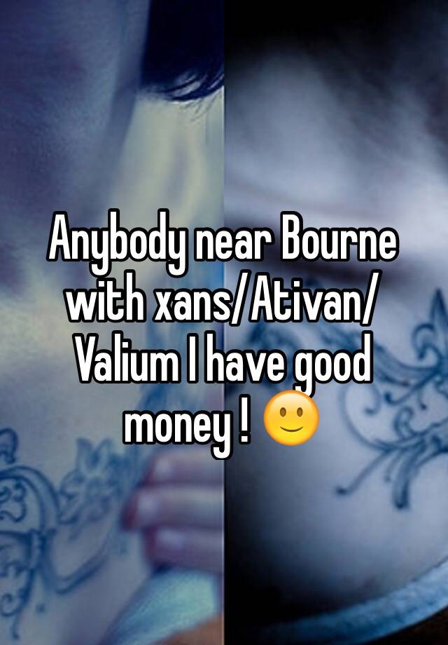 Anybody near Bourne with xans/Ativan/Valium I have good money ! 🙂