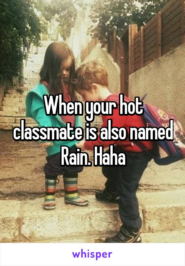 When your hot classmate is also named Rain. Haha