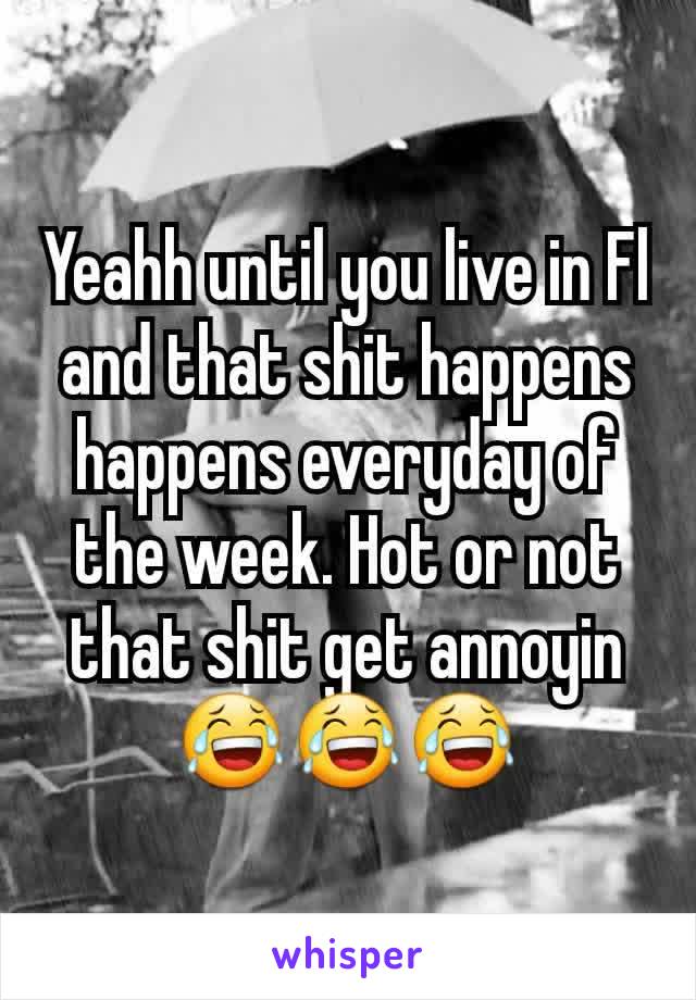 Yeahh until you live in Fl and that shit happens happens everyday of the week. Hot or not that shit get annoyin 😂😂😂