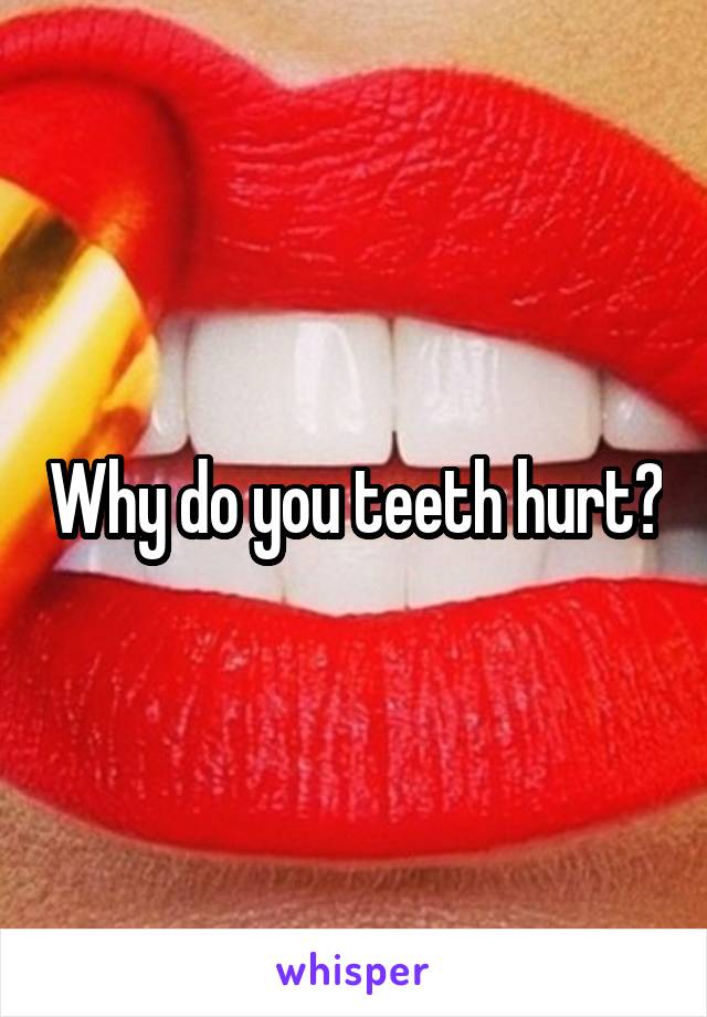 Why do you teeth hurt?