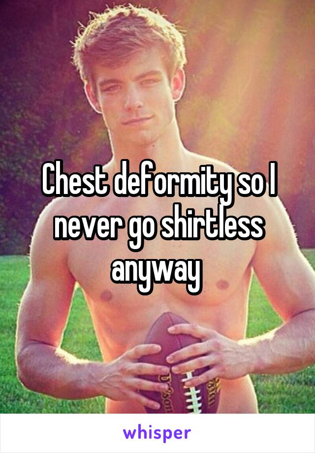 Chest deformity so I never go shirtless anyway 