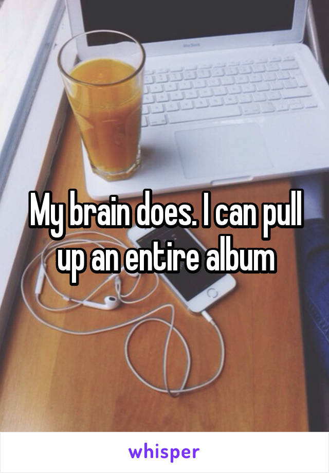 My brain does. I can pull up an entire album