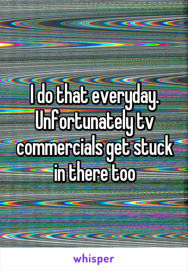 I do that everyday. Unfortunately tv commercials get stuck in there too