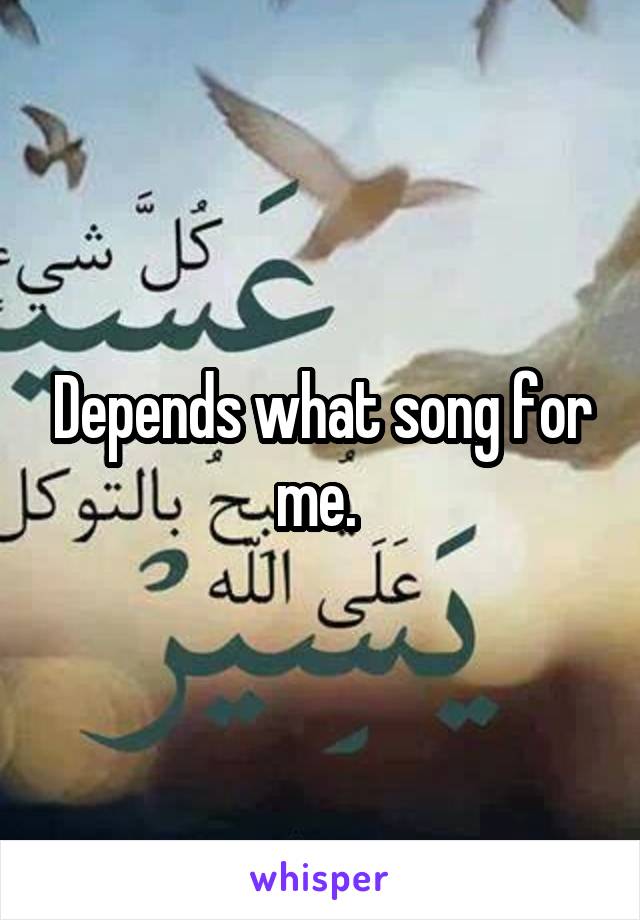 Depends what song for me. 