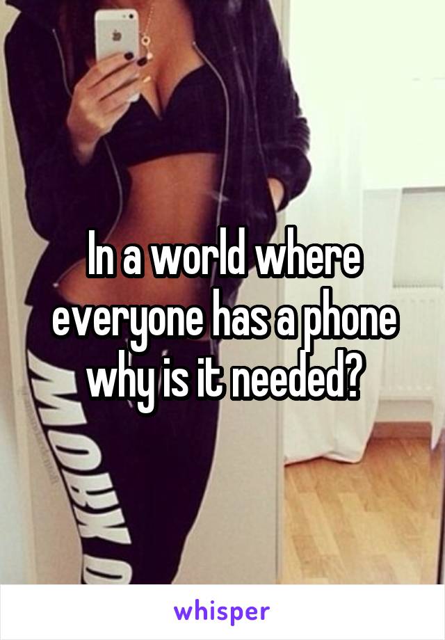 In a world where everyone has a phone why is it needed?