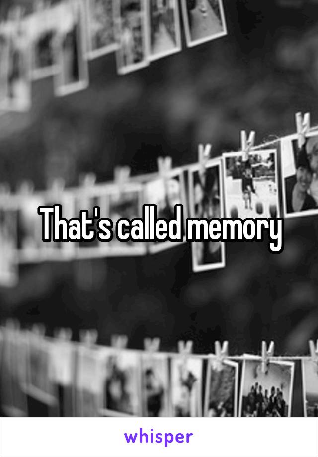 That's called memory