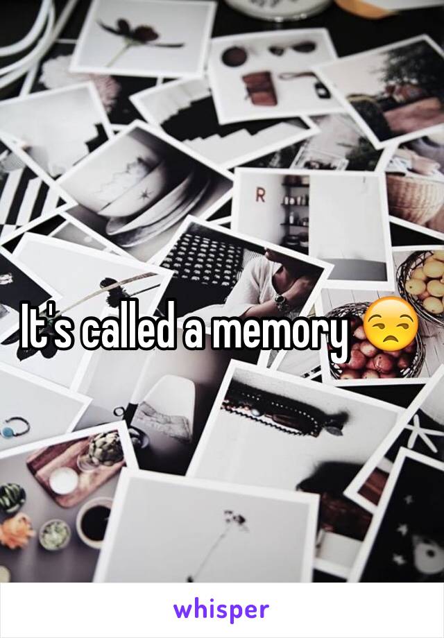 It's called a memory 😒