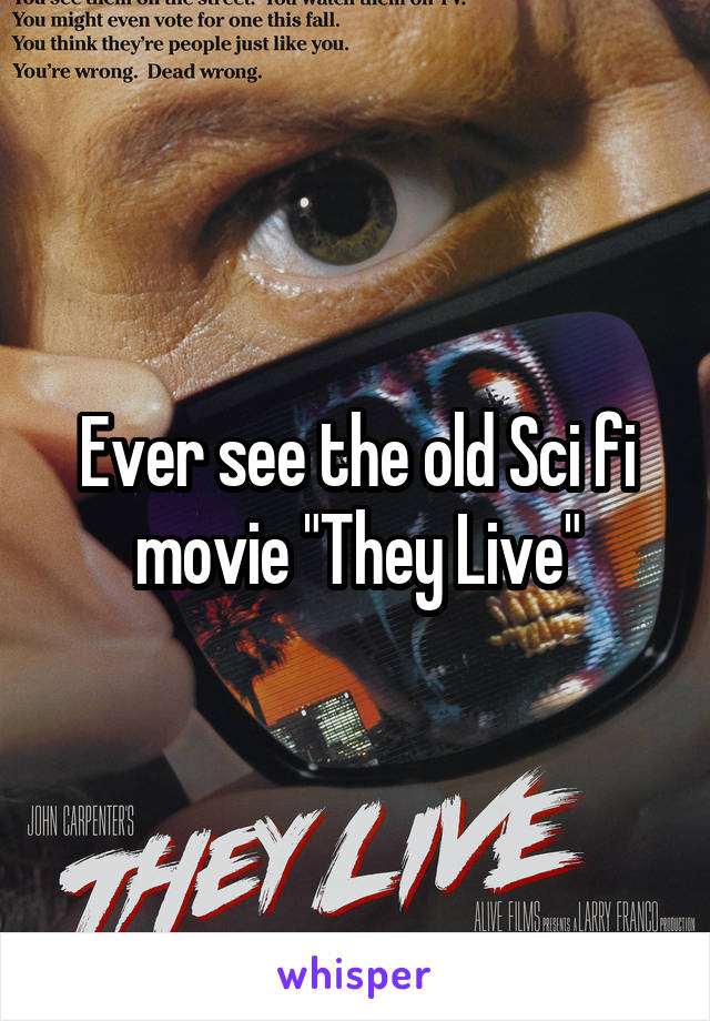 Ever see the old Sci fi movie "They Live"