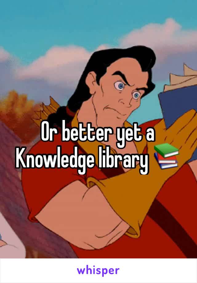 Or better yet a Knowledge library 📚 