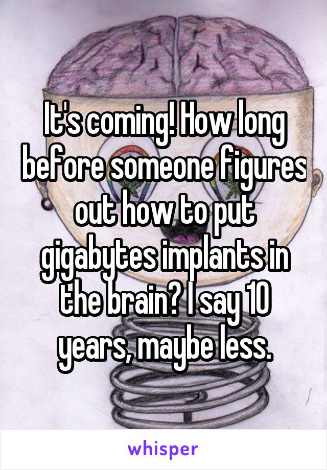 It's coming! How long before someone figures out how to put gigabytes implants in the brain? I say 10 years, maybe less.