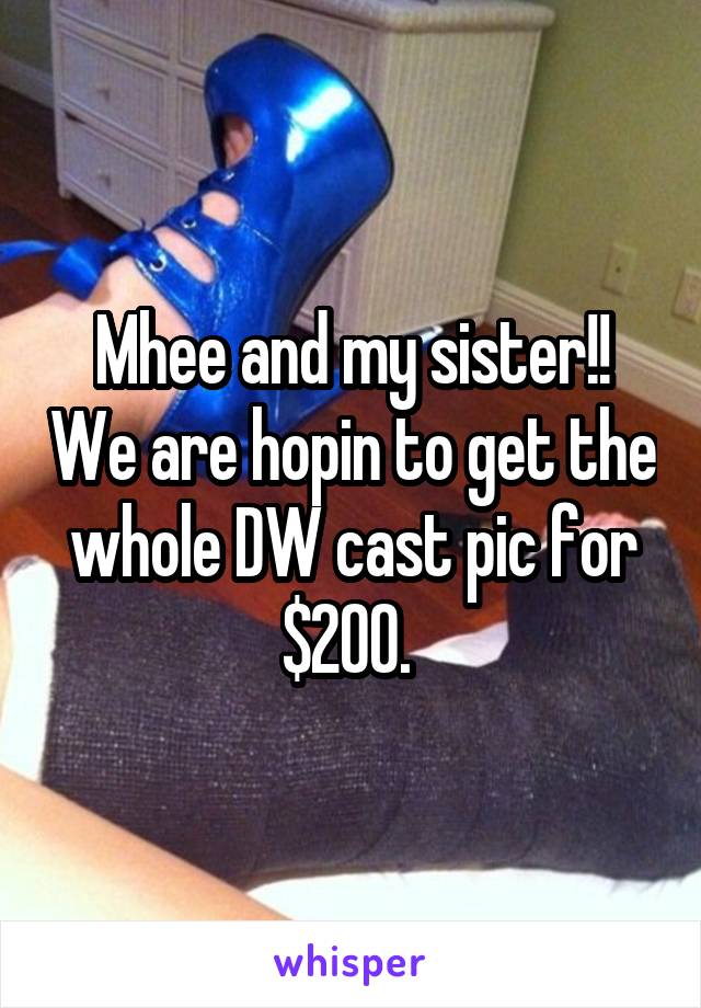 Mhee and my sister!! We are hopin to get the whole DW cast pic for $200. 