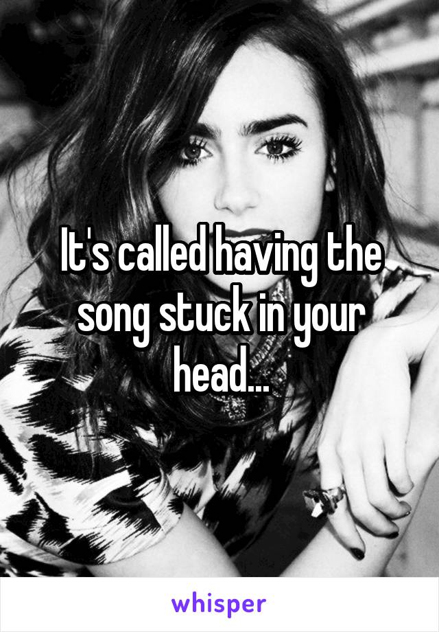 It's called having the song stuck in your head...