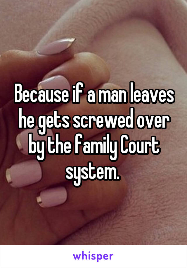 Because if a man leaves he gets screwed over by the family Court system. 