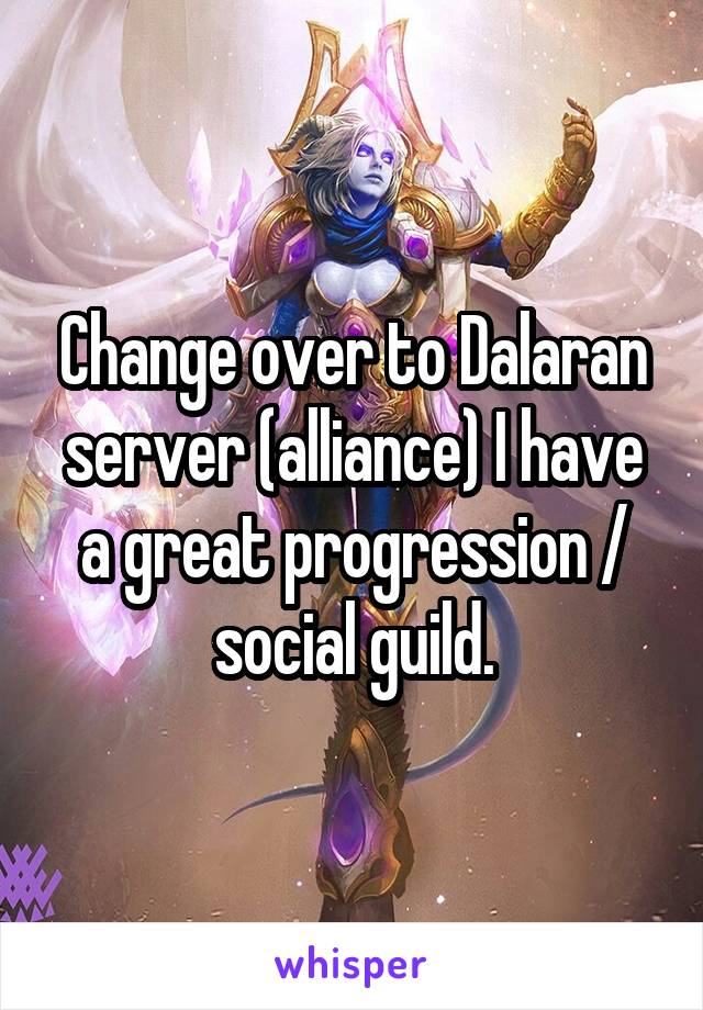 Change over to Dalaran server (alliance) I have a great progression / social guild.