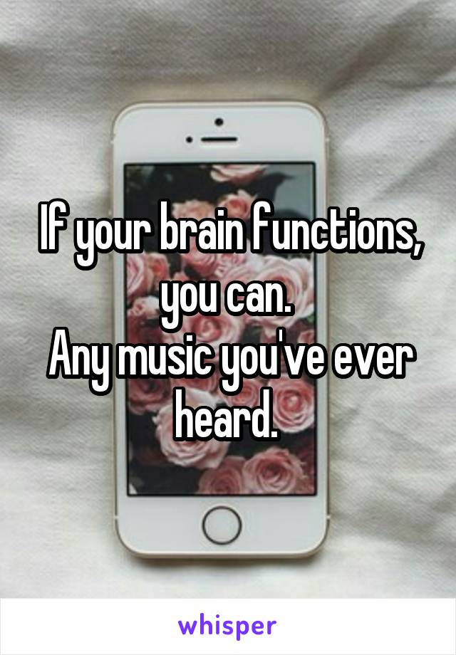 If your brain functions, you can. 
Any music you've ever heard. 