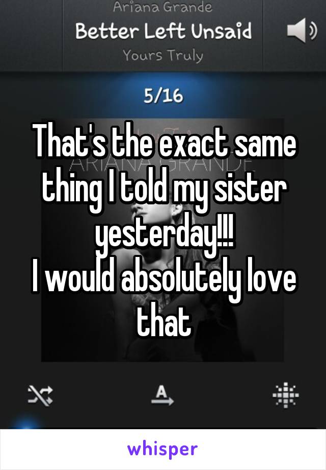 That's the exact same thing I told my sister yesterday!!!
I would absolutely love that