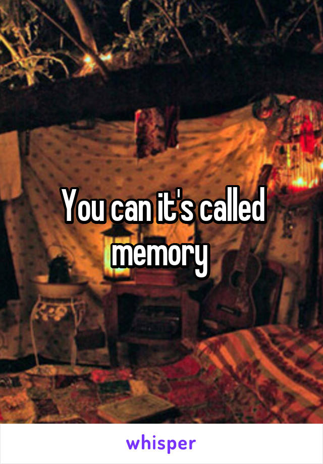 You can it's called memory 