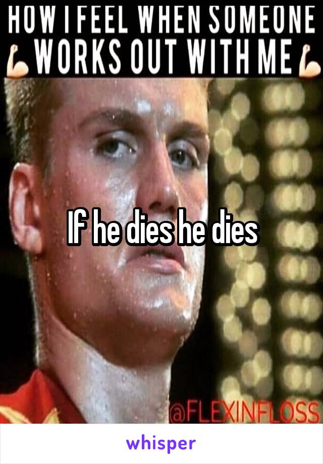 If he dies he dies