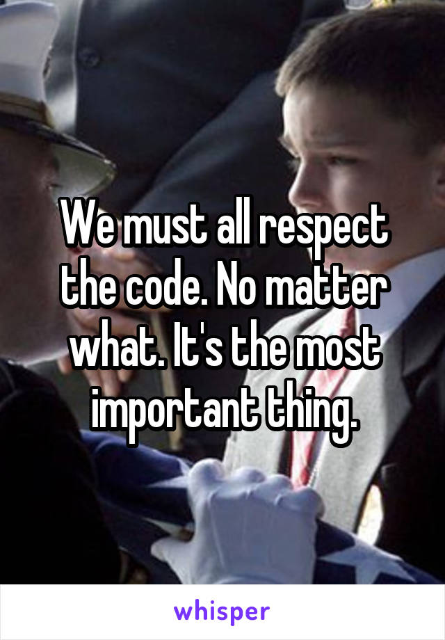 We must all respect the code. No matter what. It's the most important thing.
