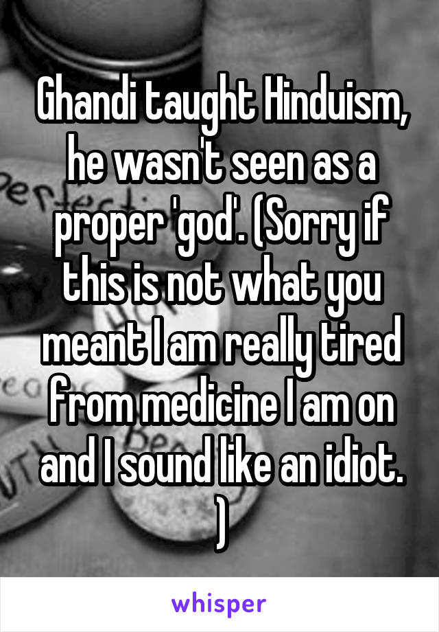 Ghandi taught Hinduism, he wasn't seen as a proper 'god'. (Sorry if this is not what you meant I am really tired from medicine I am on and I sound like an idiot. )