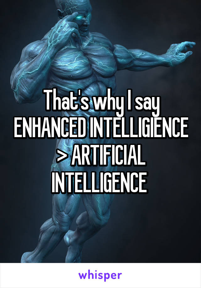 That's why I say ENHANCED INTELLIGIENCE > ARTIFICIAL INTELLIGENCE 