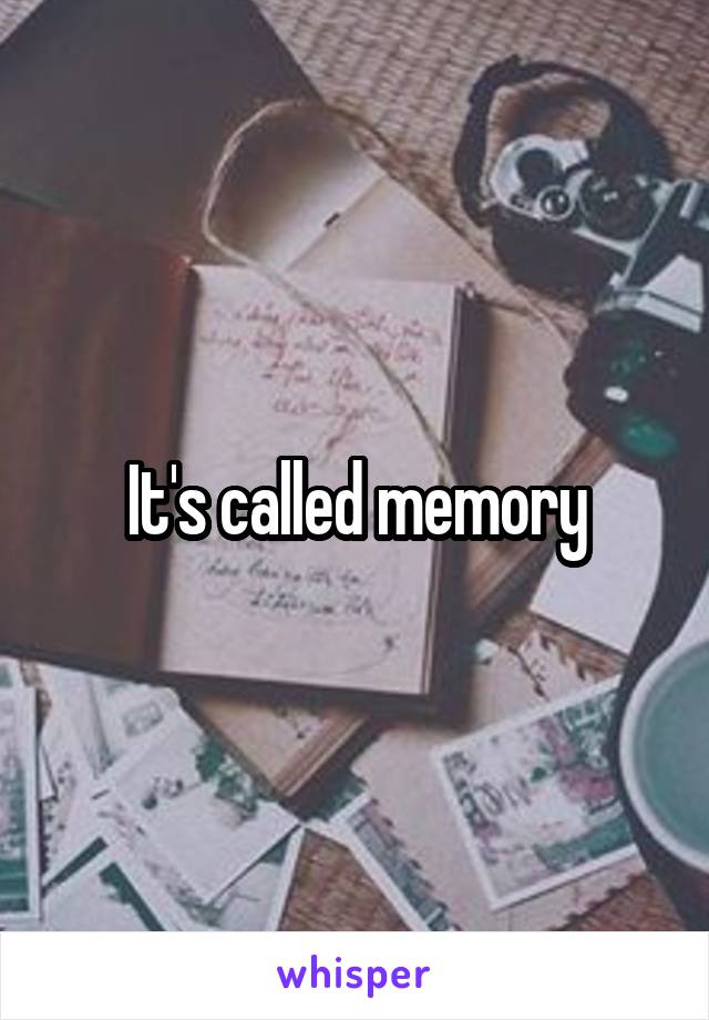 It's called memory