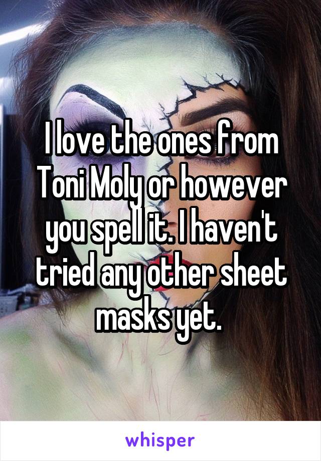 I love the ones from Toni Moly or however you spell it. I haven't tried any other sheet masks yet. 